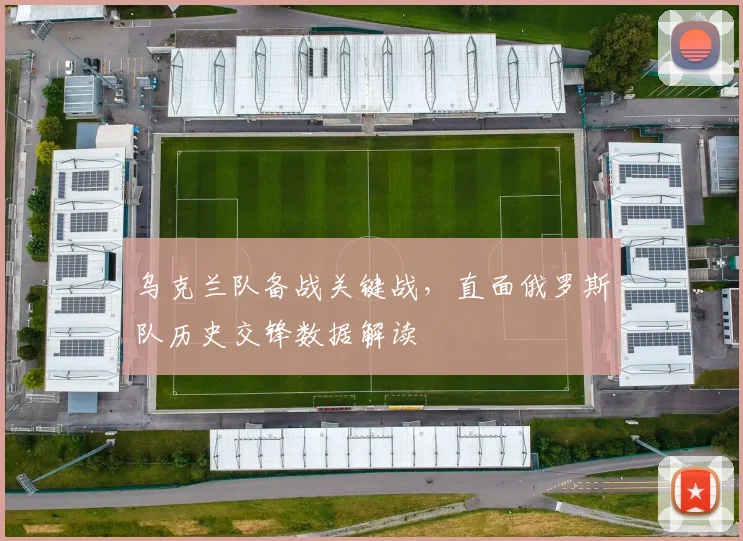 乌克兰队备战关键战，直面俄罗斯队历史交锋数据解读