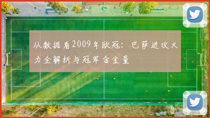 从数据看2009年欧冠:巴萨进攻火力全解析与冠军含金量