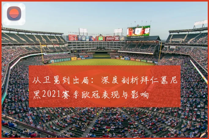从卫冕到出局：深度剖析拜仁慕尼黑2021赛季欧冠表现与影响