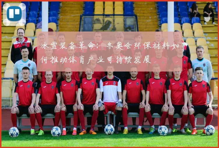 冰雪装备革命：冬奥会环保材料如何推动体育产业可持续发展