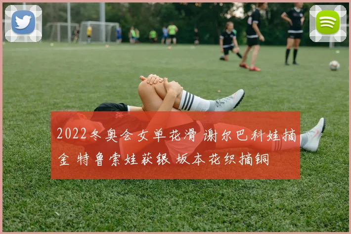 2022冬奥会女单花滑 谢尔巴科娃摘金 特鲁索娃获银 坂本花织摘铜