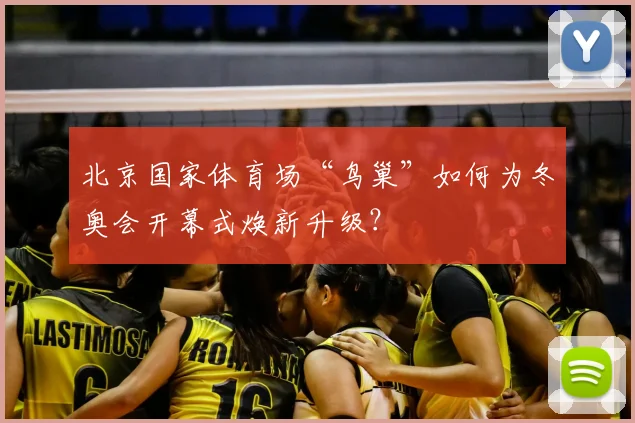 北京国家体育场“鸟巢”如何为冬奥会开幕式焕新升级？