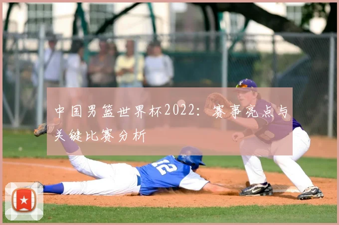 中国男篮世界杯2022：赛事亮点与关键比赛分析