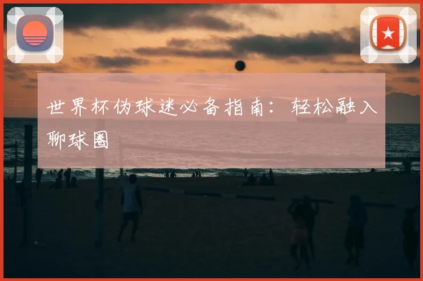 世界杯伪球迷必备指南：轻松融入聊球圈