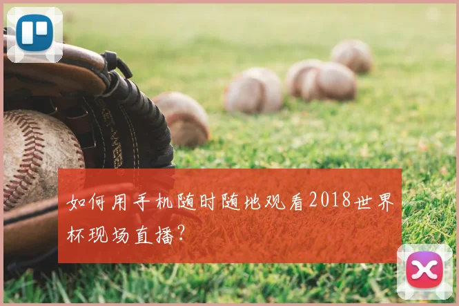 如何用手机随时随地观看2018世界杯现场直播？