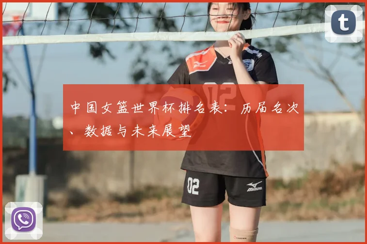 中国女篮世界杯排名表:历届名次、数据与未来展望