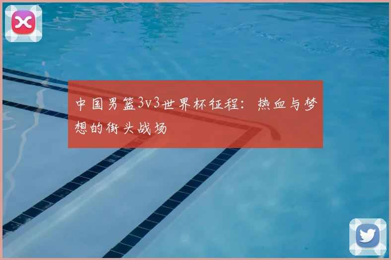 中国男篮3v3世界杯征程：热血与梦想的街头战场
