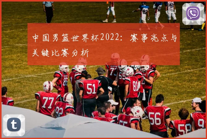 中国男篮世界杯2022：赛事亮点与关键比赛分析