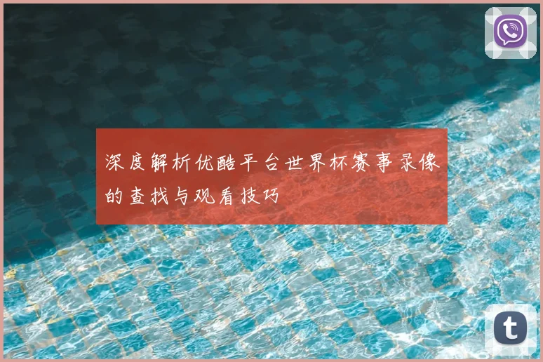 深度解析优酷平台世界杯赛事录像的查找与观看技巧