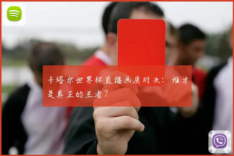 卡塔尔世界杯直播画质对决：谁才是真正的王者？