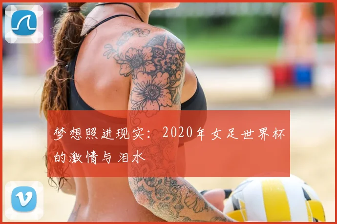 梦想照进现实：2020年女足世界杯的激情与泪水