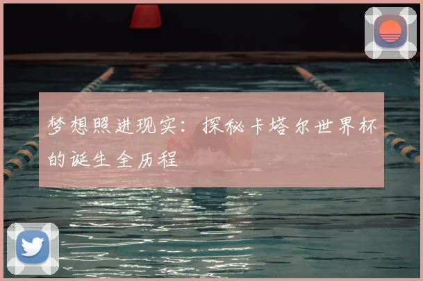 梦想照进现实：探秘卡塔尔世界杯的诞生全历程
