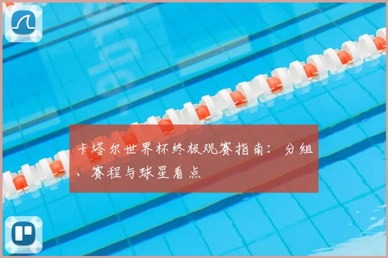 卡塔尔世界杯终极观赛指南：分组、赛程与球星看点