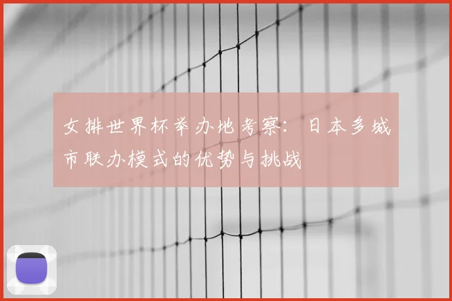 女排世界杯举办地考察：日本多城市联办模式的优势与挑战
