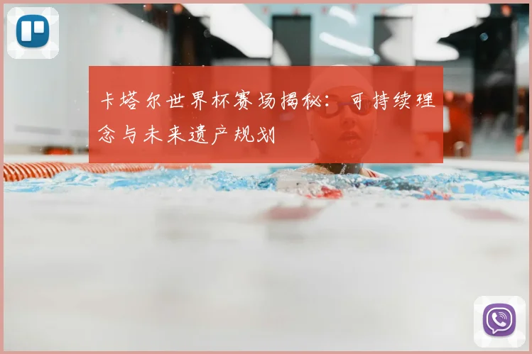 卡塔尔世界杯赛场揭秘：可持续理念与未来遗产规划